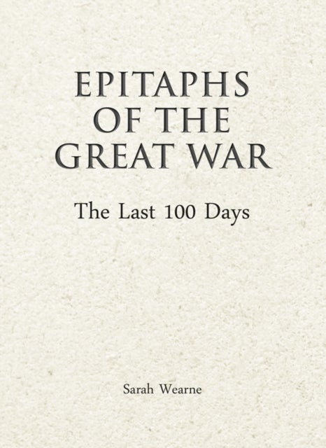 Bilde av Epitaphs Of The Great War: The Last 100 Days Av Sarah Wearne