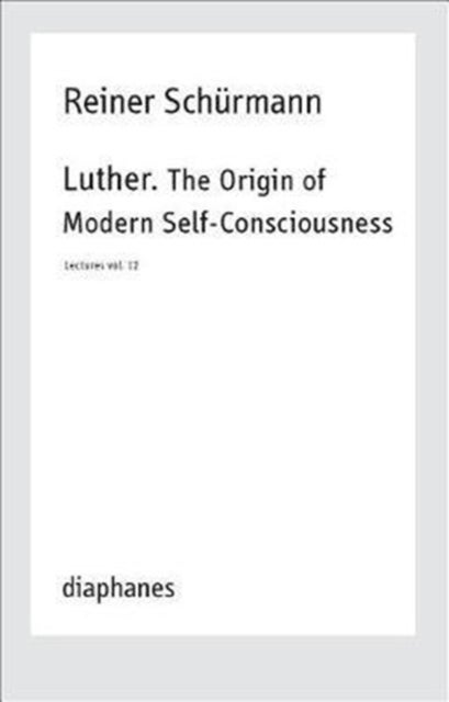 Bilde av Luther. The Origin Of Modern Self-consciousness - Lectures, Vol. 12 Av Reiner Schurmann, Michael Heitz