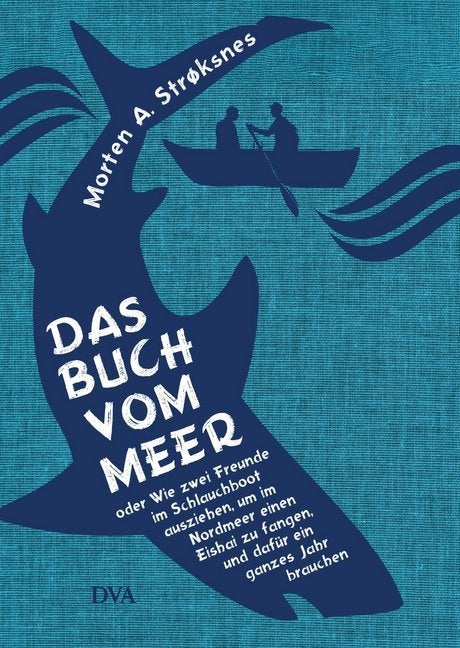 Das Buch vom Meer oder Wie zwei Freunde im Schlauchboot ausz - um im Nordmeer einen Eishai zu fangen, und dafür ein ganzes Jahr brauchen