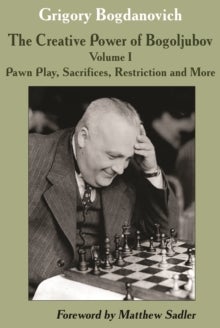 Bilde av The Creative Power Of Bogoljubov Volume I: Pawn Play, Sacrifices, Restriction And More Av Grigory Bogdanovich