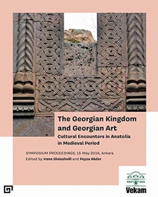 Bilde av The Georgian Kingdom And Georgian Art ¿ Cultural Encounters In Anatolia In Medieval Period, Symposiu Av Irene Giviashvili, Feyza Akder