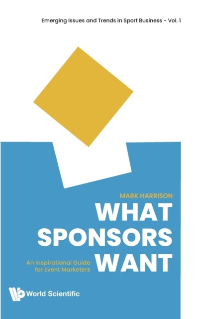 Bilde av What Sponsors Want: An Inspirational Guide For Event Marketers Av Mark (the T1 Agency Canada) Harrison