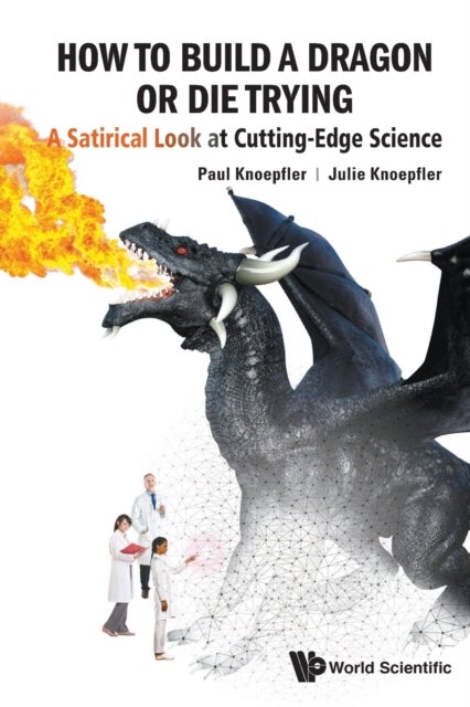 Bilde av How To Build A Dragon Or Die Trying: A Satirical Look At Cutting-edge Science Av Paul (univ Of California Davis Usa) Knoepfler, Julie (davis High Scho