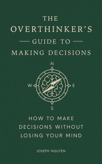 The Overthinker's Guide to Making Decisions - How to Make Decisions without Losing Your Mind