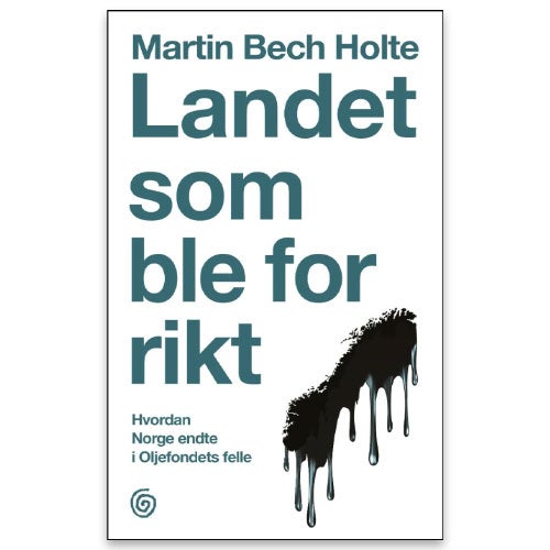 Landet som ble for rikt Landet som ble for rikt - hvordan Norge endte i oljefondets felle av Martin Bech Holte